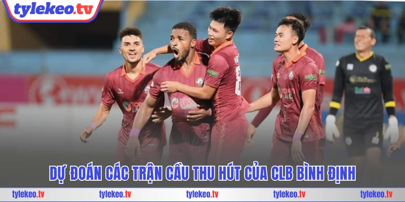 Dự đoán các trận cầu thu hút của CLB Bình Định