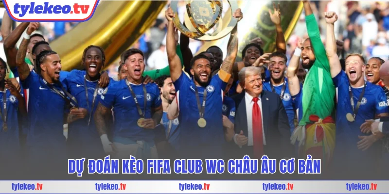 Dự đoán kèo Fifa Club WC châu Âu cơ bản