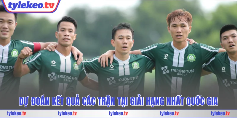 Dự đoán kết quả các trận tại giải Hạng Nhất Quốc Gia