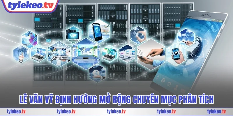 Lê Văn Vỹ định hướng mở rộng chuyên mục phân tích