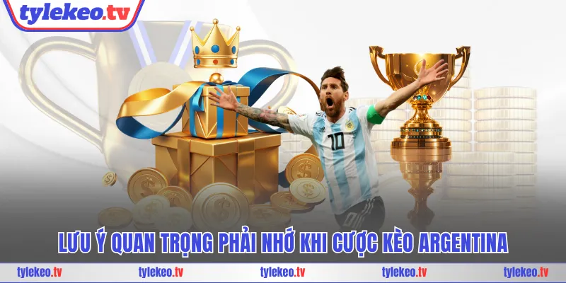 Lưu ý quan trọng phải nhớ khi cược kèo Argentina